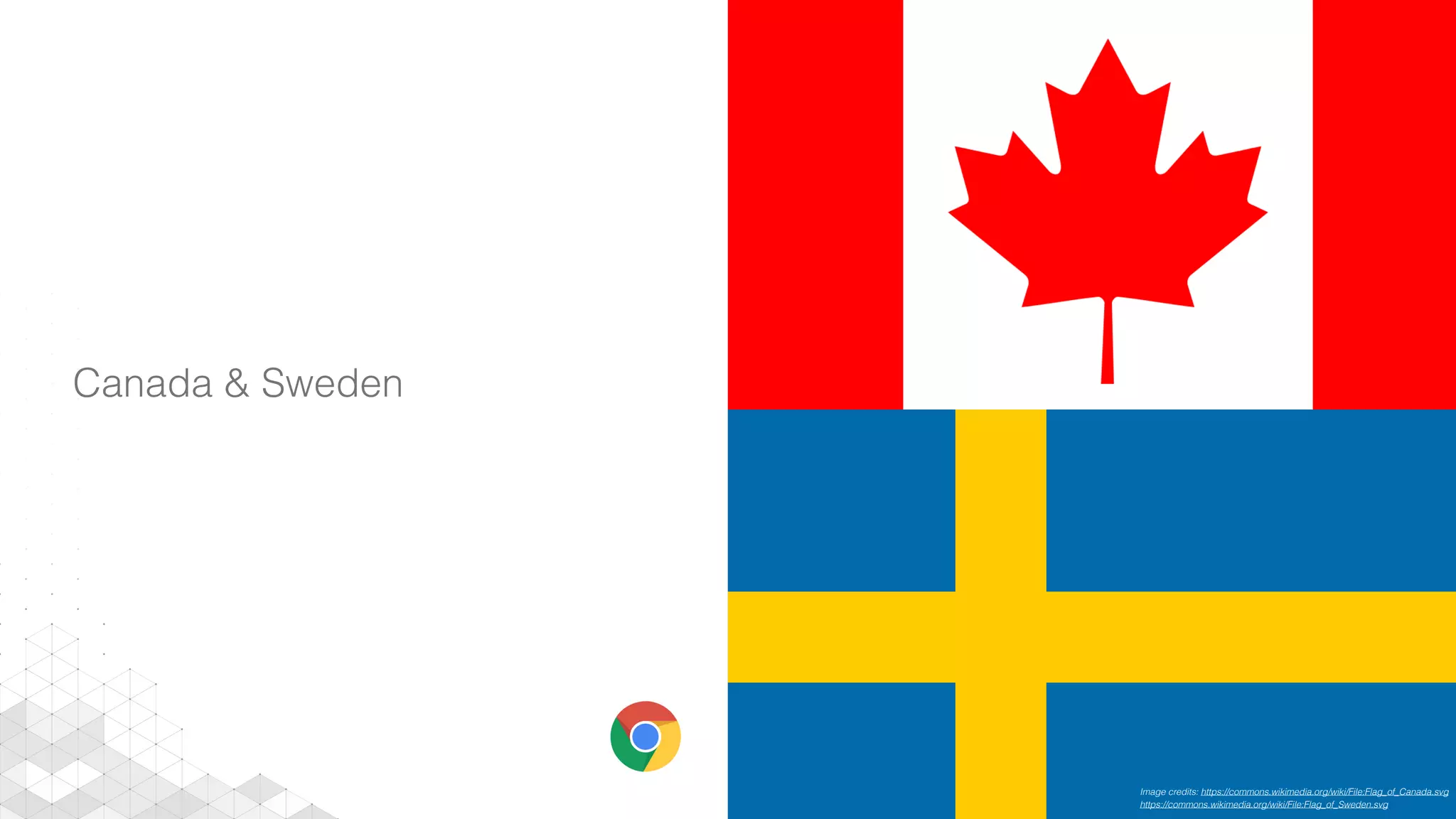 Canada & Sweden
Image credits: https://commons.wikimedia.org/wiki/File:Flag_of_Canada.svg
https://commons.wikimedia.org/wiki/File:Flag_of_Sweden.svg
 