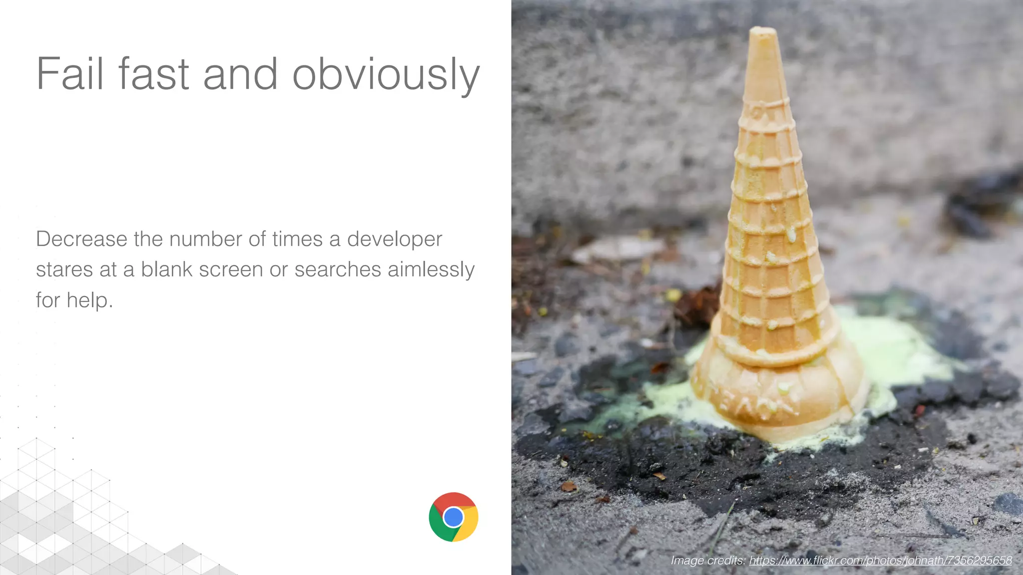 Fail fast and obviously
Decrease the number of times a developer
stares at a blank screen or searches aimlessly
for help.
Image credits: https://www.ﬂickr.com/photos/johnath/7356295658
 