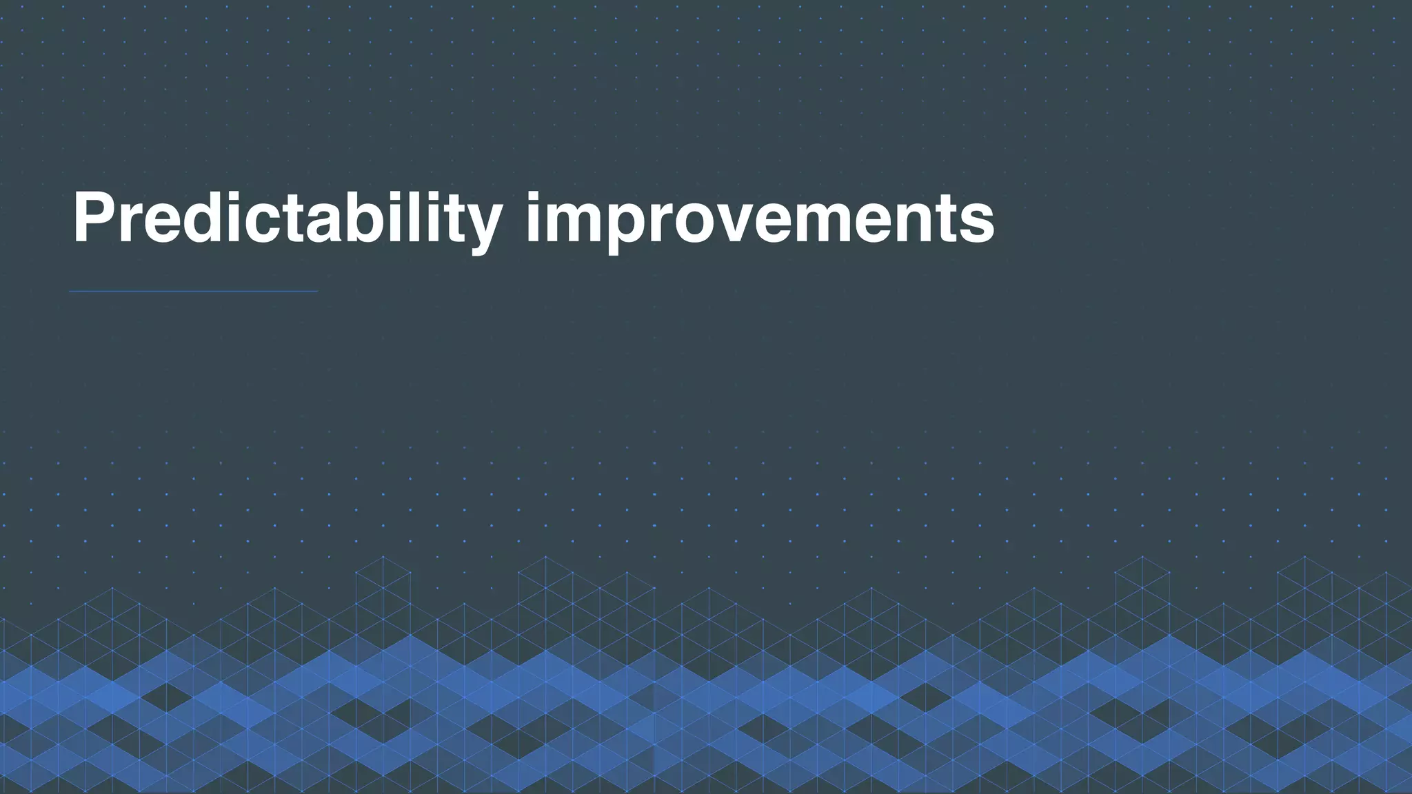 Predictability improvements
 