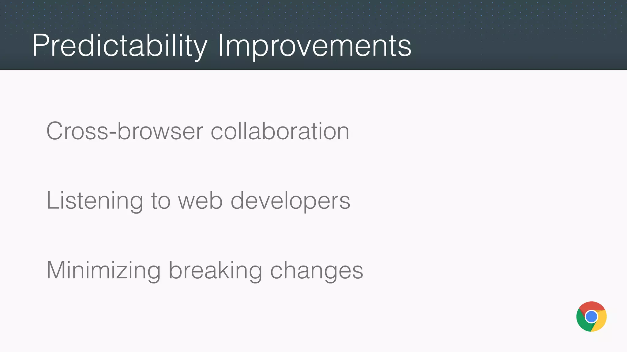 Predictability Improvements
Cross-browser collaboration
Listening to web developers
Minimizing breaking changes
 