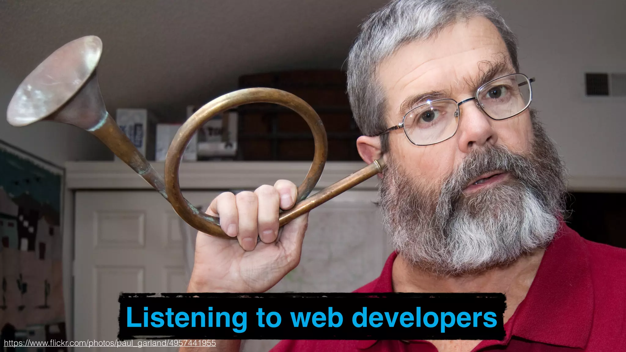 We’ve gotten better at listening
to you.
https://www.ﬂickr.com/photos/paul_garland/4957441955
Listening to web developers
 
