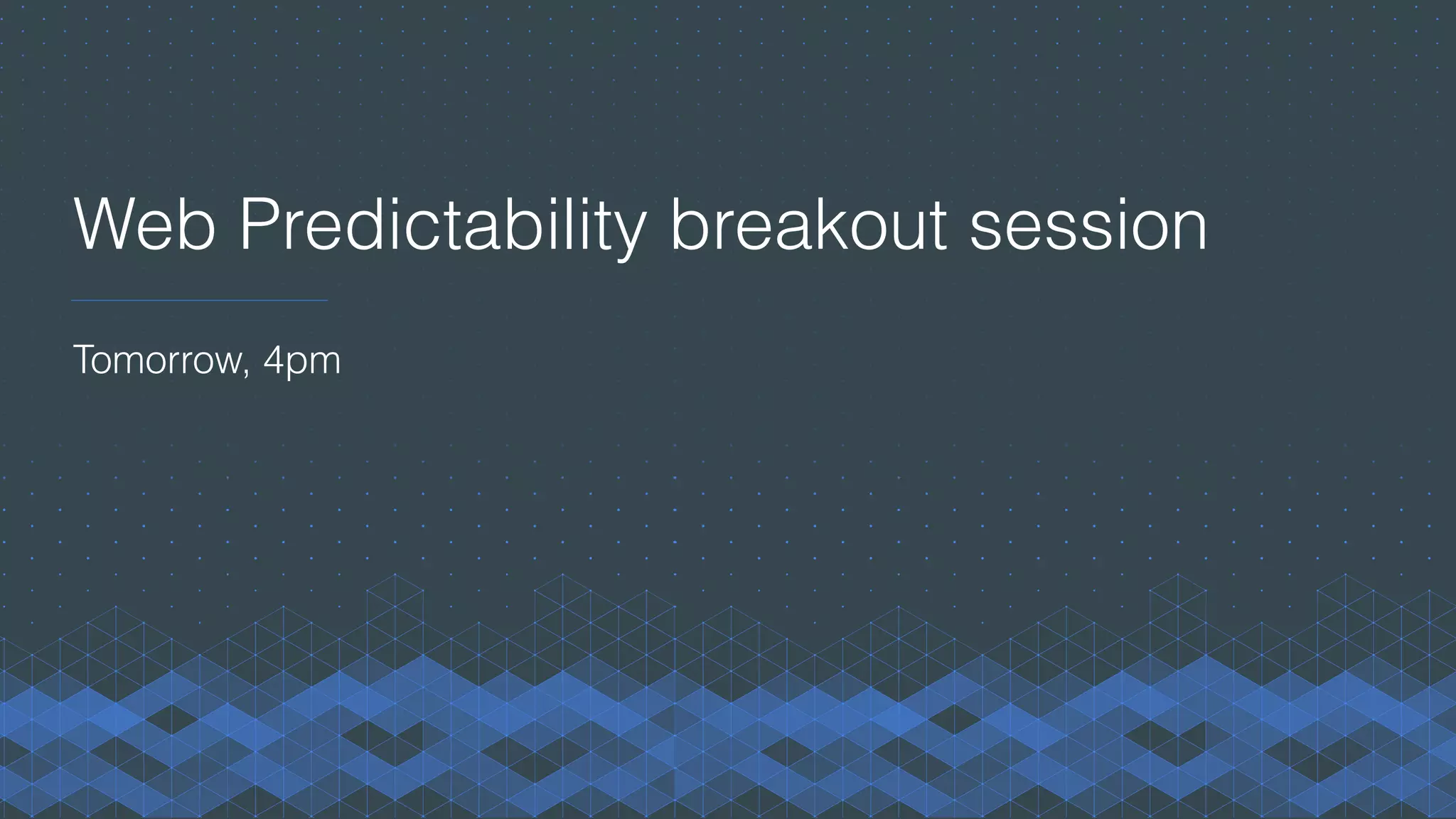 Web Predictability breakout session
Tomorrow, 4pm
 