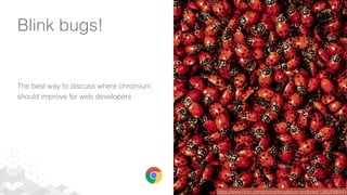 Blink bugs!
The best way to discuss where chromium
should improve for web developers
https://www.ﬂickr.com/photos/brizzlebornandbred/12852086543
 