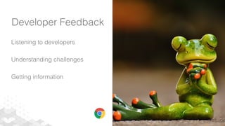 Developer Feedback
Listening to developers
Understanding challenges
Getting information
 