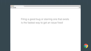 Filing a good bug or starring one that exists
is the fastest way to get an issue ﬁxed
 
