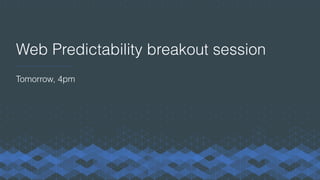 Web Predictability breakout session
Tomorrow, 4pm
 