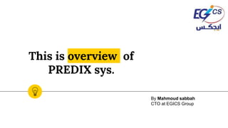 This is overview of
PREDIX sys.
By Mahmoud sabbah
CTO at EGICS Group
 