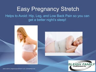 Easy Pregnancy Stretch
    Helps to Avoid: Hip, Leg, and Low Back Pain so you can
                    get a better night’s sleep!




                                                                1
photo credit to: pregnancysymptoms411.com, coolhealthtips.com
 