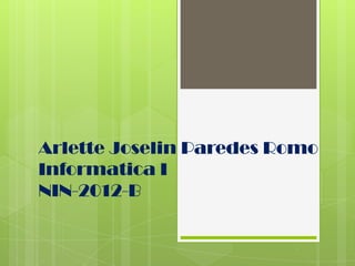 Arlette Joselin Paredes Romo
Informatica I
NIN-2012-B
 