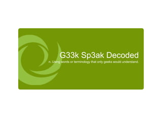 G33k Sp3ak Decoded n. Using words or terminology that only geeks would understand. 