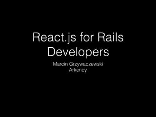 React.js for Rails
Developers
Marcin Grzywaczewski
Arkency
 
