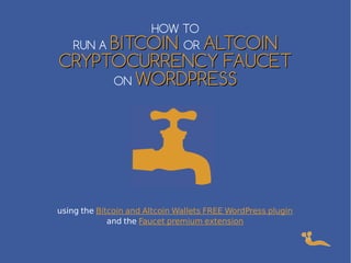 HOW TO
RUN A BITCOINBITCOIN OR ALTCOINALTCOIN
CRYPTOCURRENCY FAUCETCRYPTOCURRENCY FAUCET
ON WORDPRESSWORDPRESS
using the Bitcoin and Altcoin Wallets FREE WordPress plugin
and the Faucet premium extension
 