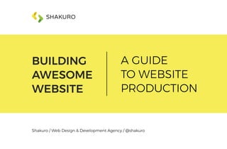 BUILDING
AWESOME
WEBSITE
A GUIDE
TO WEBSITE
PRODUCTION
Shakuro / Web Design & Development Agency / @shakuro
 