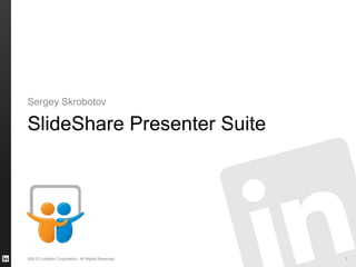 ©2013 LinkedIn Corporation. All Rights Reserved.
SlideShare Presenter Suite
Sergey Skrobotov
1
 