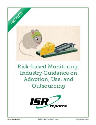Risk-based Monitoring:
Industry Guidance on
Adoption, Use, and
Outsourcing
Info@ISRreports.com 		
				
			
©2013 Industry Standard Research www.ISRreports.com
PREVIEW
 