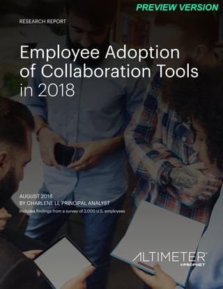 Employee Adoption
of Collaboration Tools
in 2018
AUGUST 2018
BY CHARLENE LI, PRINCIPAL ANALYST
Includes findings from a survey of 2,000 U.S. employees
RESEARCH REPORT
PREVIEW VERSION
 
