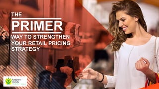 THE
PRIMER
WAY TO STRENGTHEN
YOUR RETAIL PRICING
STRATEGY
 