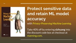 Protect sensitive data
and retain ML model
accuracy
with Privacy-Preserving Machine Learning.
Take 40% off by entering slzhuang into
the discount code box at checkout at
manning.com.
 