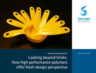 PROCESSING AND DESIGN EASE
Looking beyond limits:
How high performance polymers
offer fresh design perspective
WWW.SOLVAY.COM
 