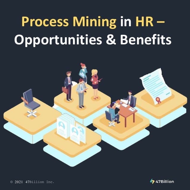 © 2021 47Billion Inc.
Process Mining in HR –
Opportunities & Benefits
 