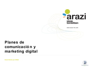 Planes de
comunicació n y
marketing digital
Desarrollados por ARAZI
 