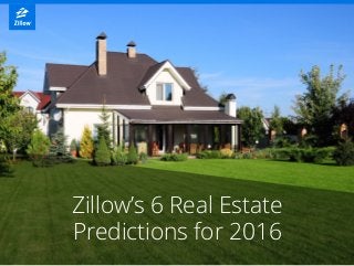 Zillow’s 6 Real Estate
Predictions for 2016
 