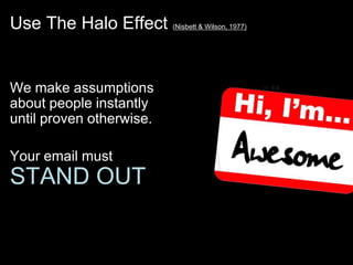 Use The Halo Effect       (Nisbett & Wilson, 1977)




We make assumptions
about people instantly
until proven otherwise.

Your email must
STAND OUT
 