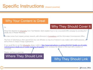 Specific Instructions        (Howard Leventhal)




 Why Your Content is Great
                                    Why They Should Cover It




 Where They Should Link
                                        Why They Should Link
 