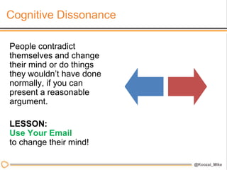 Cognitive Dissonance

People contradict
themselves and change
their mind or do things
they wouldn’t have done
normally, if you can
present a reasonable
argument.

LESSON:
Use Your Email
to change their mind!
 