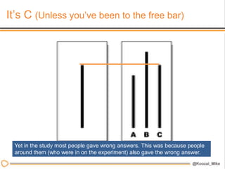 It’s C (Unless you’ve been to the free bar)




  Yet in the study most people gave wrong answers. This was because people
  around them (who were in on the experiment) also gave the wrong answer.
 