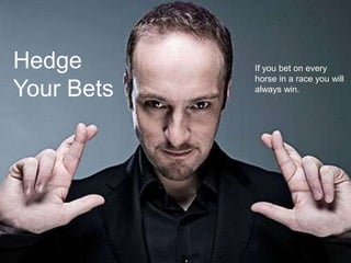 Hedge       If you bet on every
            horse in a race you will
Your Bets   always win.
 