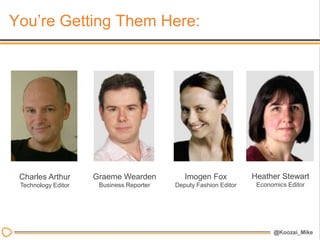 You’re Getting Them Here:




 Charles Arthur      Graeme Wearden          Imogen Fox           Heather Stewart
 Technology Editor    Business Reporter   Deputy Fashion Editor    Economics Editor
 