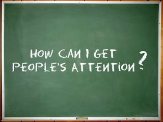 ?
HOW CAN I GET PEOPLE’S
ATTENTION?
 