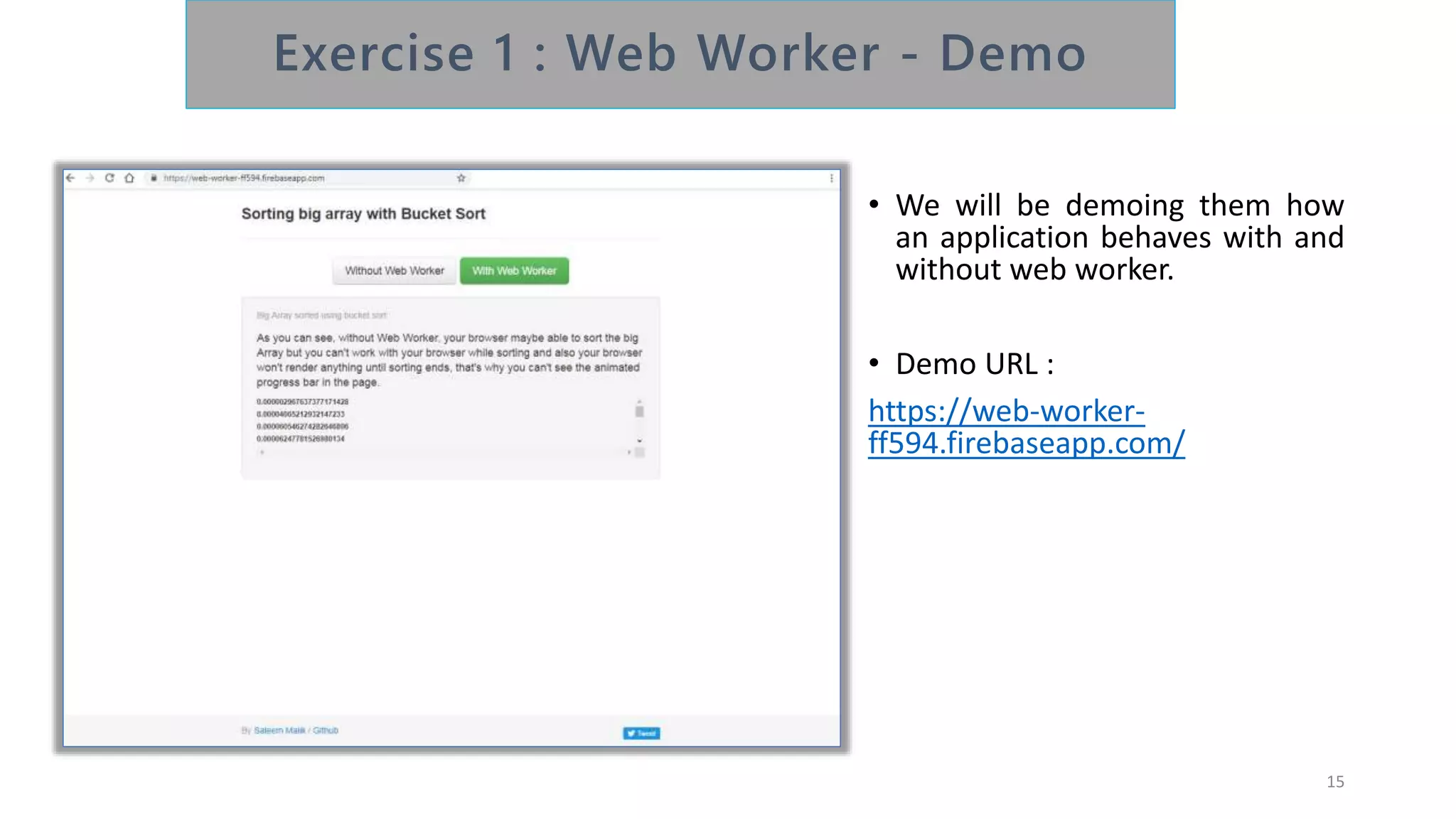 • We will be demoing them how
an application behaves with and
without web worker.
• Demo URL :
https://web-worker-
ff594.firebaseapp.com/
15
 