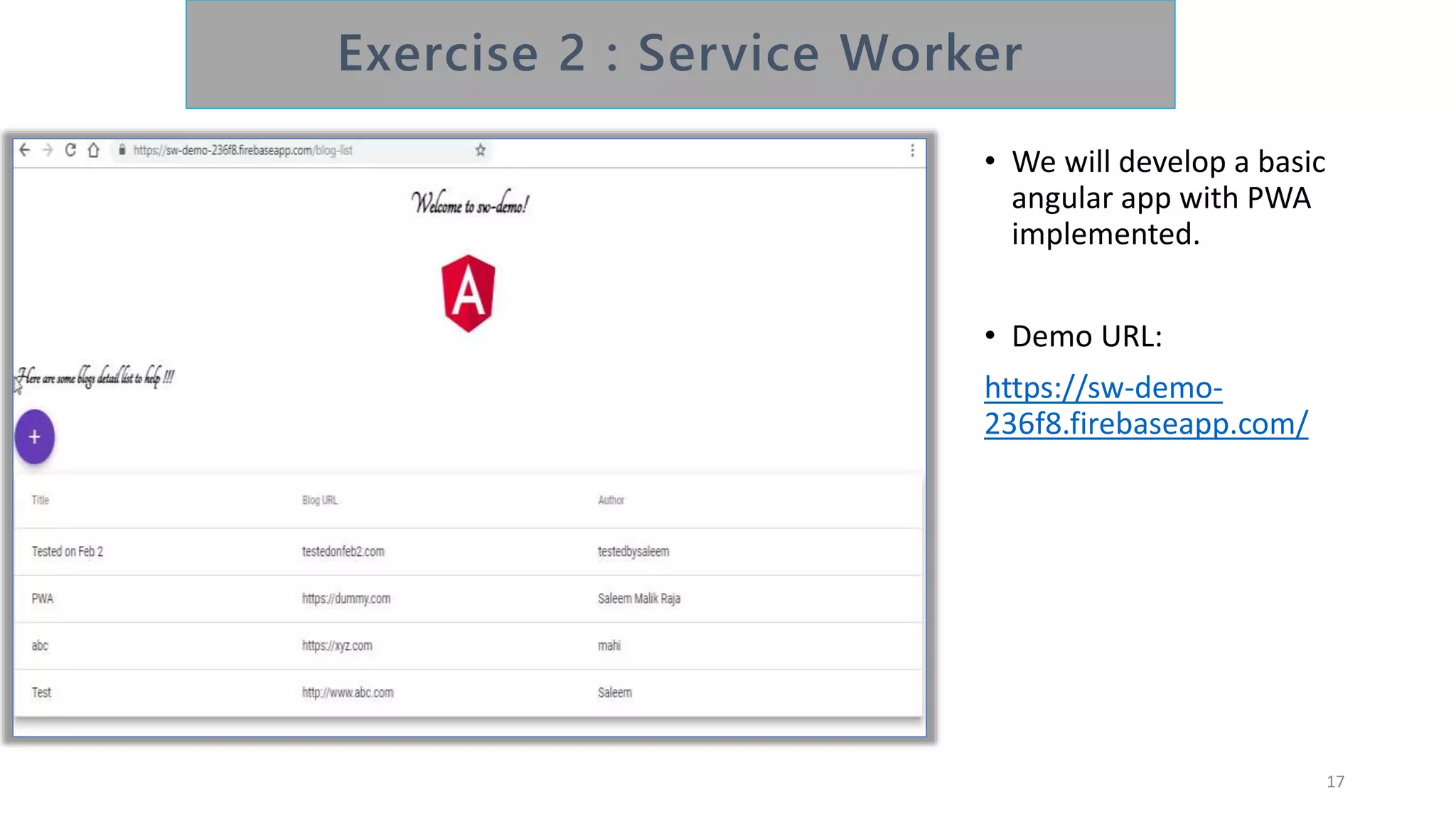 • We will develop a basic
angular app with PWA
implemented.
• Demo URL:
https://sw-demo-
236f8.firebaseapp.com/
17
 