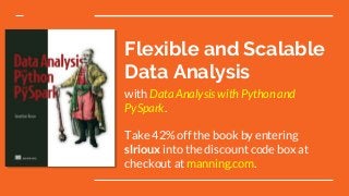 Flexible and Scalable
Data Analysis
with Data Analysis with Python and
PySpark.
Take 42% off the book by entering
slrioux into the discount code box at
checkout at manning.com.
 