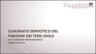 engaging market research

QUADRATO SEMIOTICO DEL
FANDOM DEI TEEN-IDOLS
UNO SCENARIO NETNOGRAFICO
FEBBRAIO 2014

!1

 