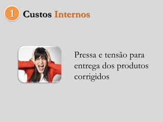 1 Custos Internos


             Pressa e tensão para
             entrega dos produtos
             corrigidos
 