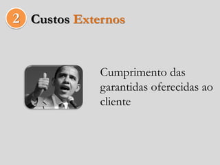 2 Custos Externos


             Cumprimento das
             garantidas oferecidas ao
             cliente
 