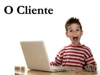 O Cliente
 