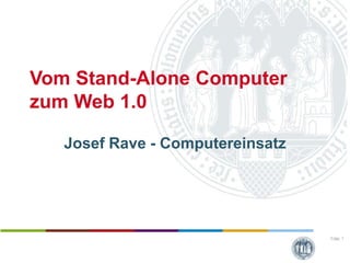 Vom Stand-Alone Computer
zum Web 1.0

   Josef Rave - Computereinsatz




                                  Folie: 1
 