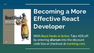 Becoming a More
Effective React
Developer
With React Hooks in Action. Take 42% off
by entering sllarsen into the discount
code box at checkout at manning.com.
 