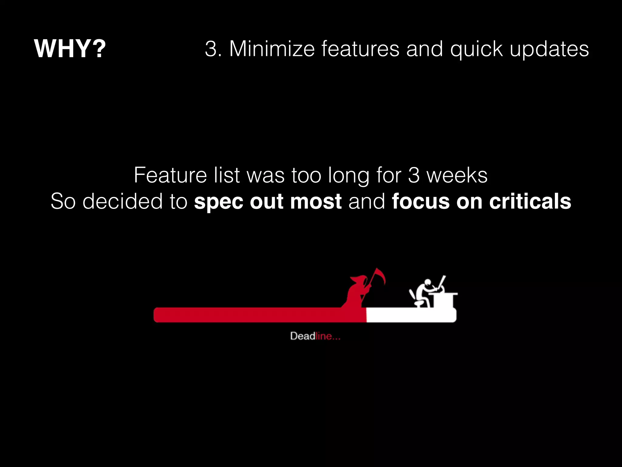 WHY? 3. Minimize features and quick updates
Feature list was too long for 3 weeks
So decided to spec out most and focus on criticals
 