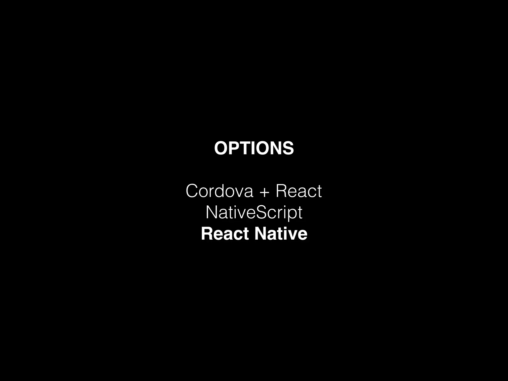 OPTIONS
Cordova + React
NativeScript
React Native
 