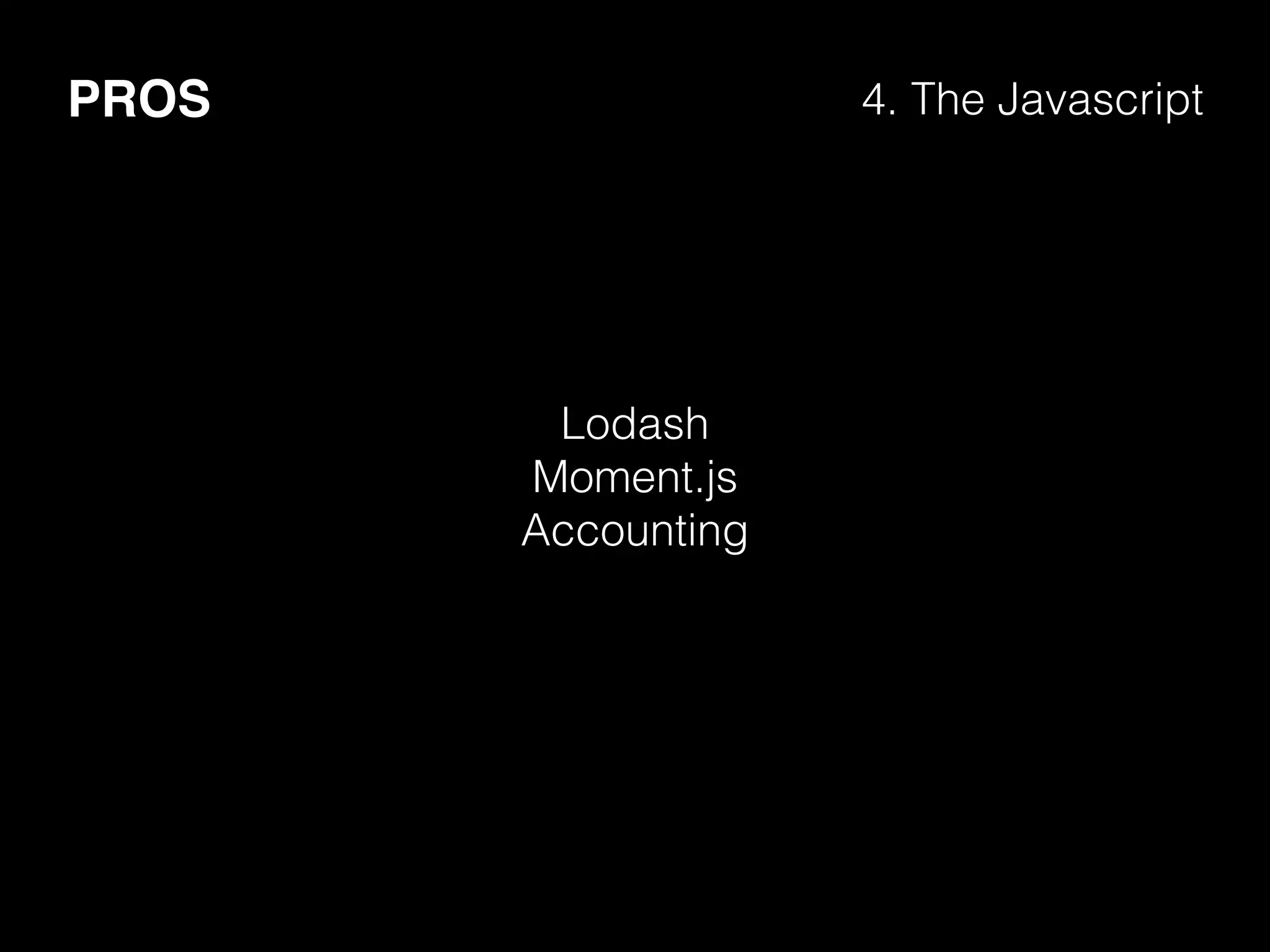 PROS 4. The Javascript
Lodash
Moment.js
Accounting
 