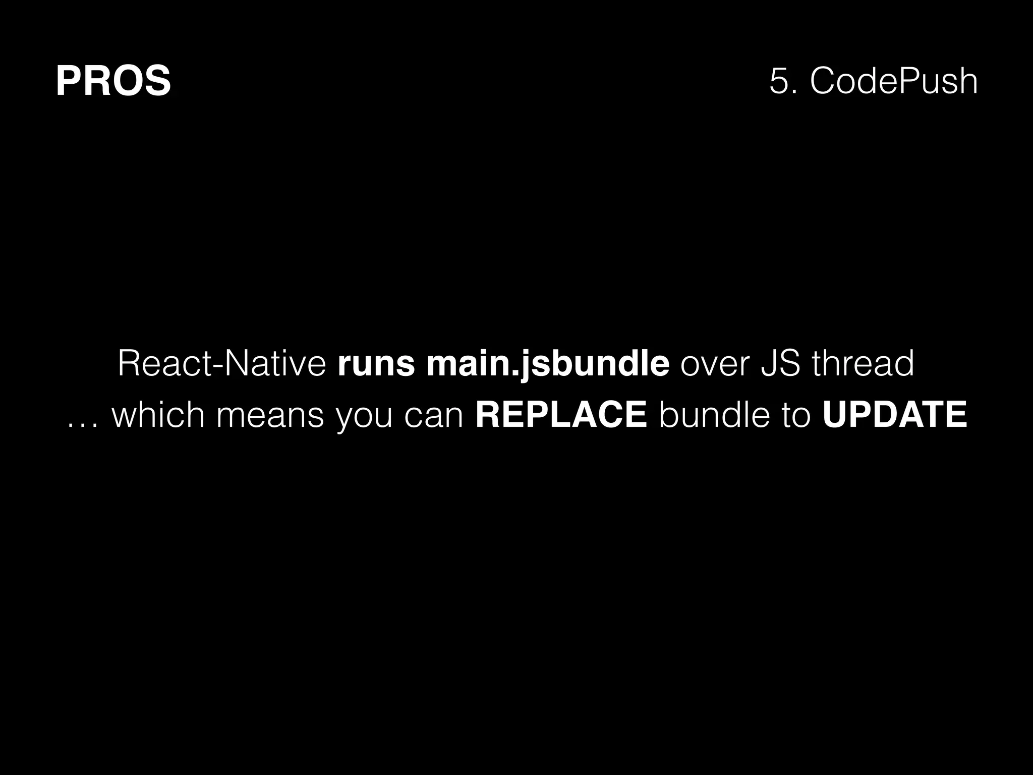 PROS 5. CodePush
React-Native runs main.jsbundle over JS thread
… which means you can REPLACE bundle to UPDATE
 