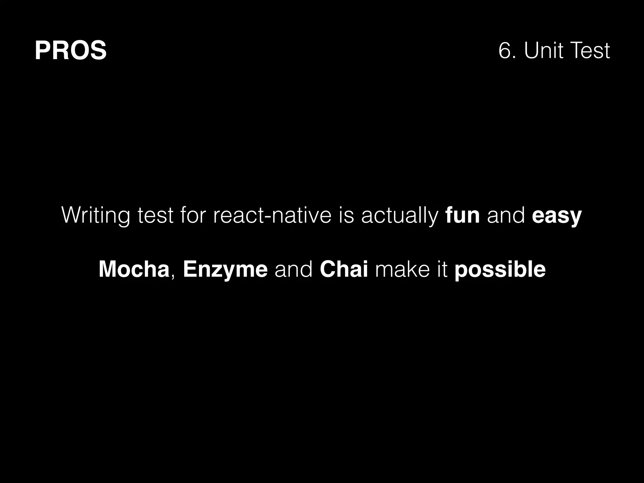 PROS 6. Unit Test
Writing test for react-native is actually fun and easy
Mocha, Enzyme and Chai make it possible
 