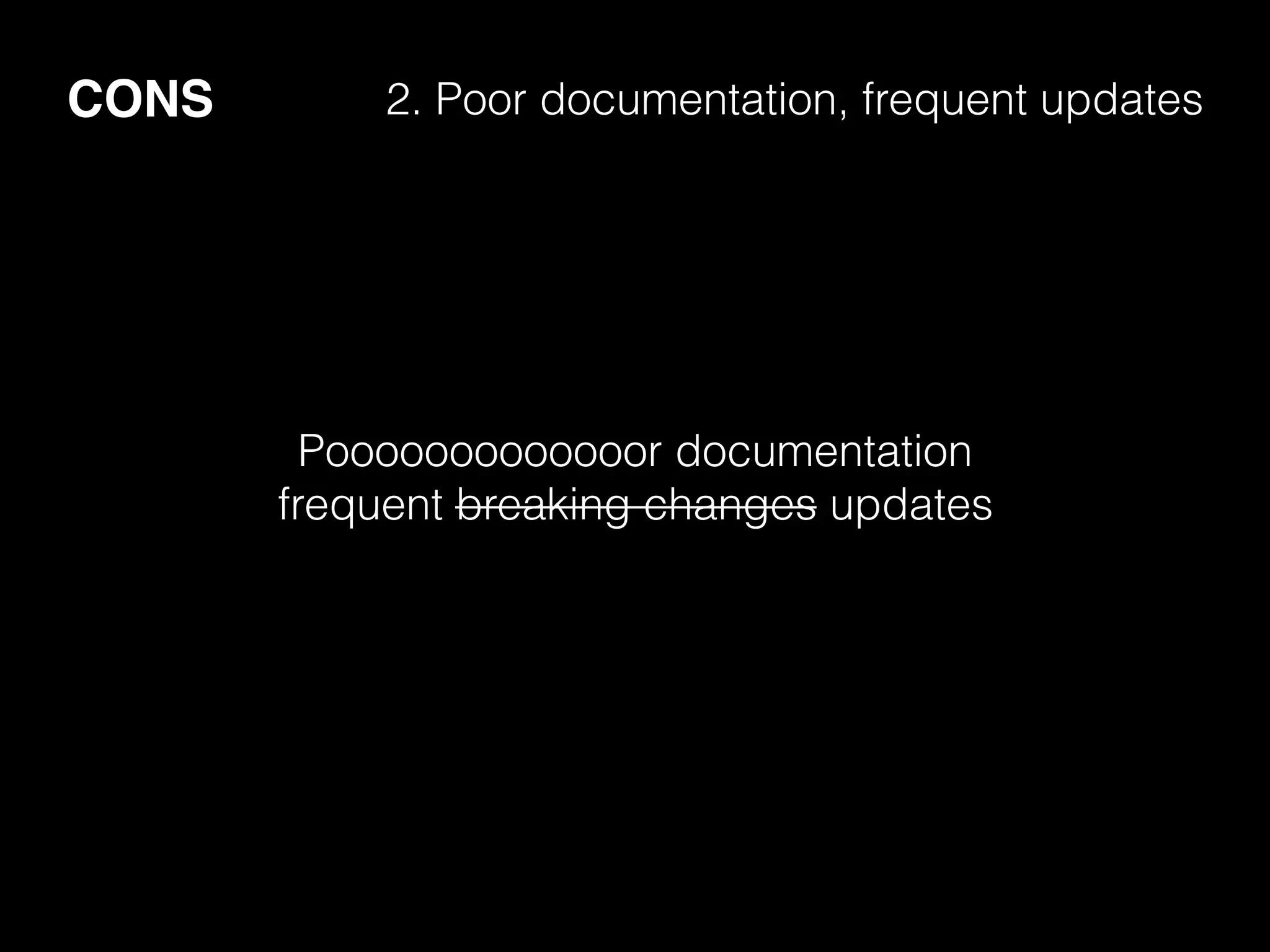 CONS 2. Poor documentation, frequent updates
Pooooooooooooor documentation
frequent breaking changes updates
 
