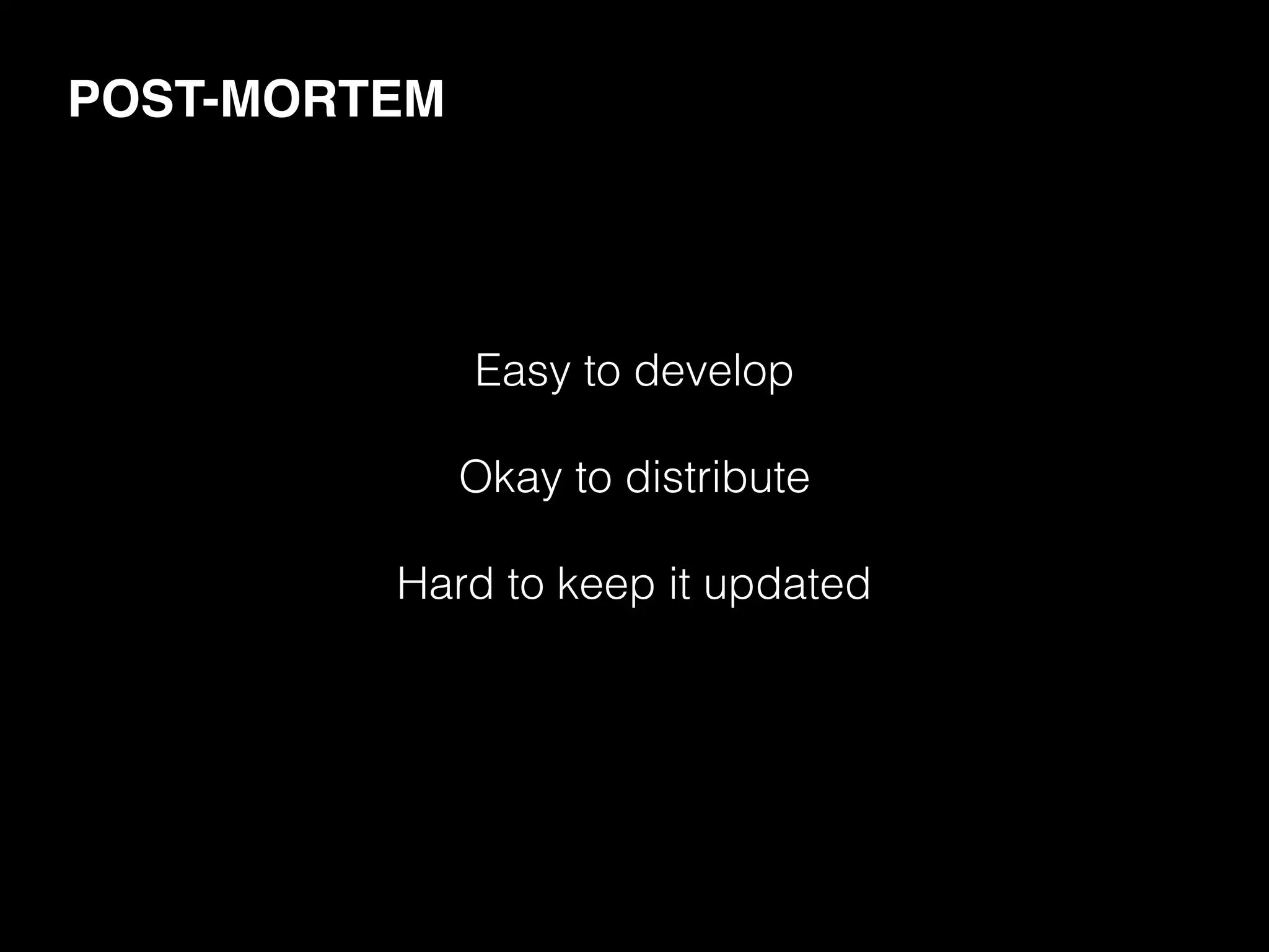 POST-MORTEM
Easy to develop
Okay to distribute
Hard to keep it updated
 