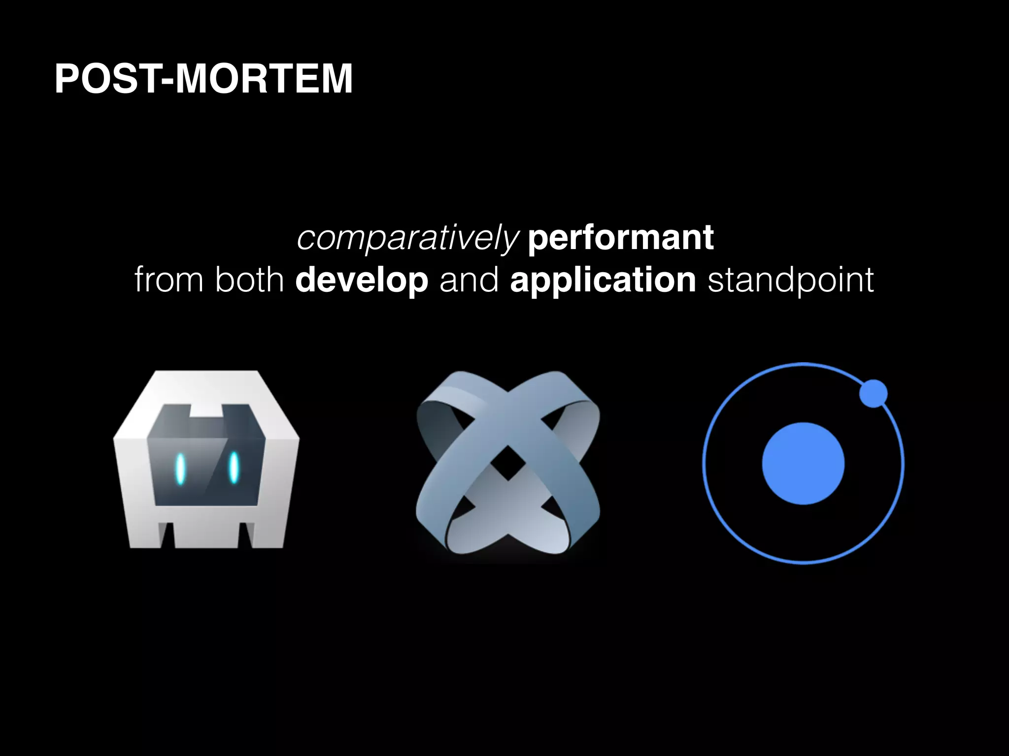POST-MORTEM
comparatively performant
from both develop and application standpoint
 